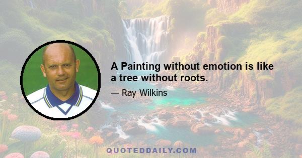 A Painting without emotion is like a tree without roots.