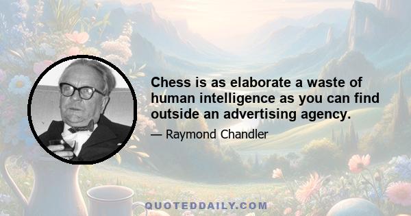 Chess is as elaborate a waste of human intelligence as you can find outside an advertising agency.