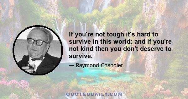 If you're not tough it's hard to survive in this world; and if you're not kind then you don't deserve to survive.