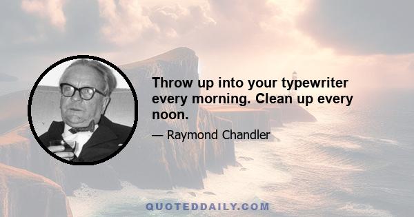 Throw up into your typewriter every morning. Clean up every noon.