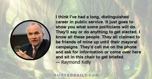 I think I've had a long, distinguished career in public service. It just goes to show you what some politicians will do. They'll say or do anything to get elected. I know all these people. They all claimed to be friends 