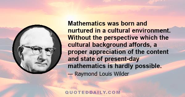 Mathematics was born and nurtured in a cultural environment. Without the perspective which the cultural background affords, a proper appreciation of the content and state of present-day mathematics is hardly possible.