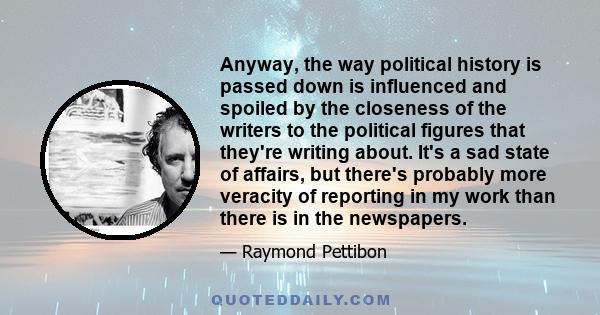 Anyway, the way political history is passed down is influenced and spoiled by the closeness of the writers to the political figures that they're writing about. It's a sad state of affairs, but there's probably more