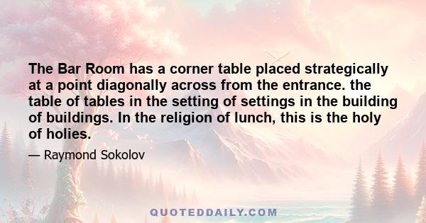 The Bar Room has a corner table placed strategically at a point diagonally across from the entrance. the table of tables in the setting of settings in the building of buildings. In the religion of lunch, this is the