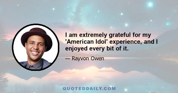 I am extremely grateful for my 'American Idol' experience, and I enjoyed every bit of it.