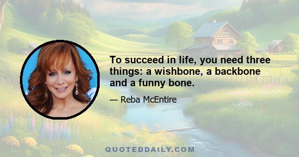 To succeed in life, you need three things: a wishbone, a backbone and a funny bone.