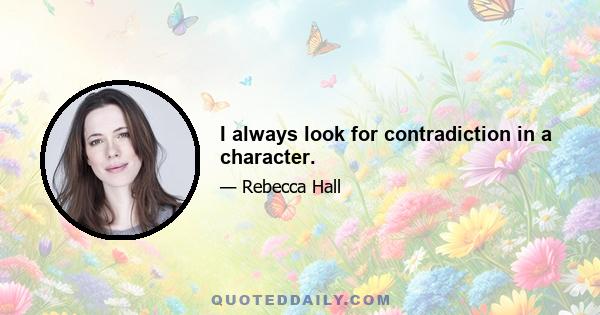 I always look for contradiction in a character.