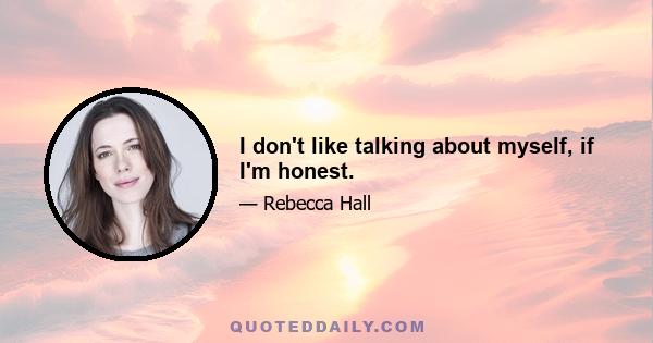 I don't like talking about myself, if I'm honest.