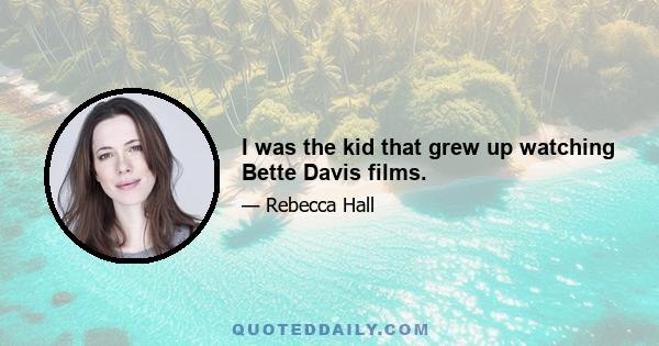 I was the kid that grew up watching Bette Davis films.