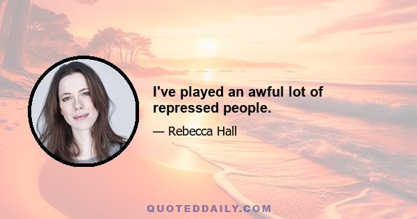 I've played an awful lot of repressed people.