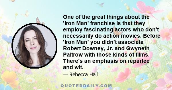 One of the great things about the 'Iron Man' franchise is that they employ fascinating actors who don't necessarily do action movies. Before 'Iron Man' you didn't associate Robert Downey, Jr. and Gwyneth Paltrow with