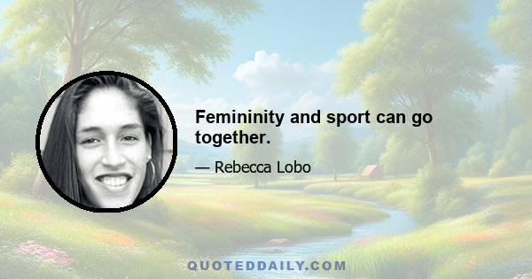 Femininity and sport can go together.