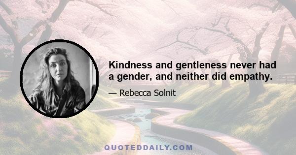 Kindness and gentleness never had a gender, and neither did empathy.