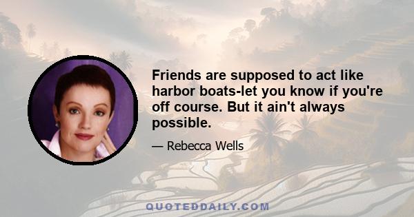 Friends are supposed to act like harbor boats-let you know if you're off course. But it ain't always possible.