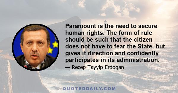 Paramount is the need to secure human rights. The form of rule should be such that the citizen does not have to fear the State, but gives it direction and confidently participates in its administration.