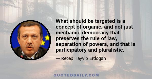 What should be targeted is a concept of organic, and not just mechanic, democracy that preserves the rule of law, separation of powers, and that is participatory and pluralistic.