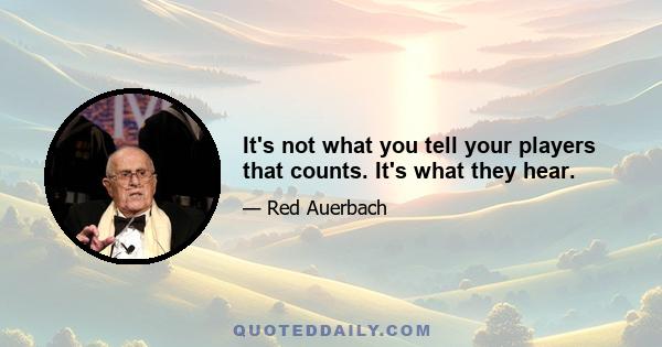 It's not what you tell your players that counts. It's what they hear.