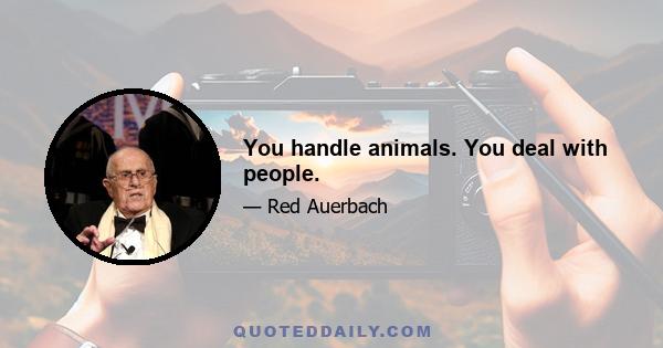 You handle animals. You deal with people.