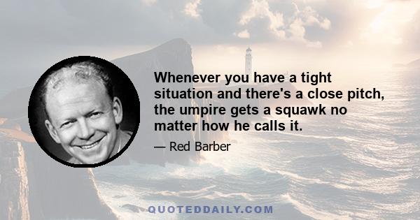 Whenever you have a tight situation and there's a close pitch, the umpire gets a squawk no matter how he calls it.