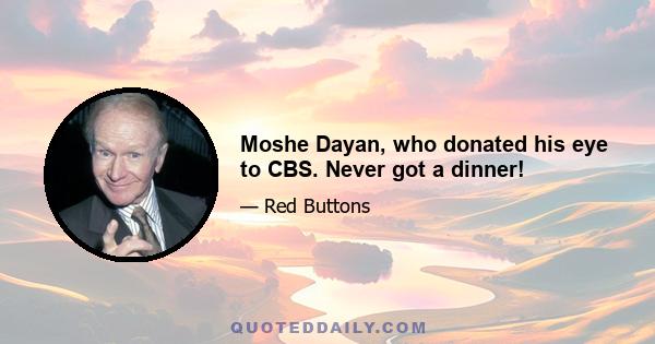Moshe Dayan, who donated his eye to CBS. Never got a dinner!