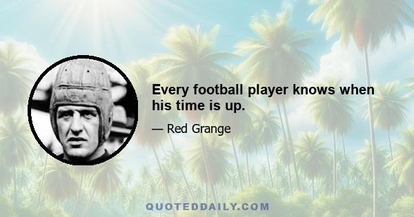 Every football player knows when his time is up.