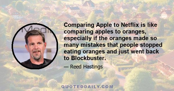 Comparing Apple to Netflix is like comparing apples to oranges, especially if the oranges made so many mistakes that people stopped eating oranges and just went back to Blockbuster.