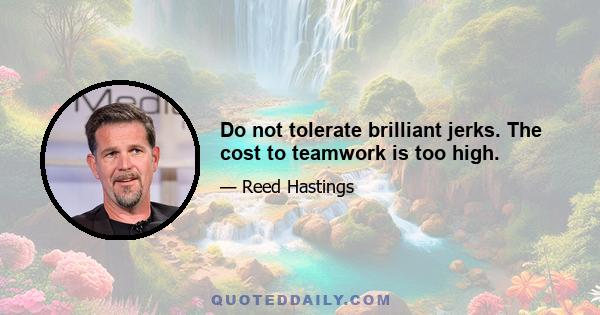 Do not tolerate brilliant jerks. The cost to teamwork is too high.