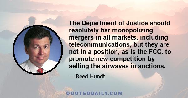 The Department of Justice should resolutely bar monopolizing mergers in all markets, including telecommunications, but they are not in a position, as is the FCC, to promote new competition by selling the airwaves in