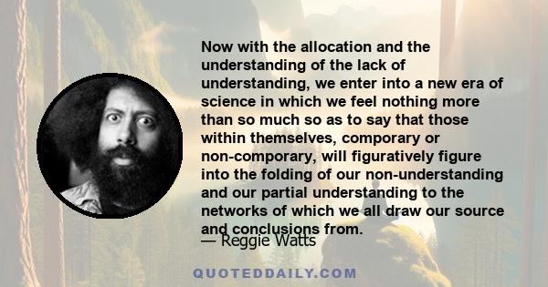 Now with the allocation and the understanding of the lack of understanding, we enter into a new era of science in which we feel nothing more than so much so as to say that those within themselves, comporary or