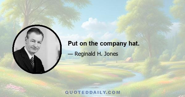 Put on the company hat.