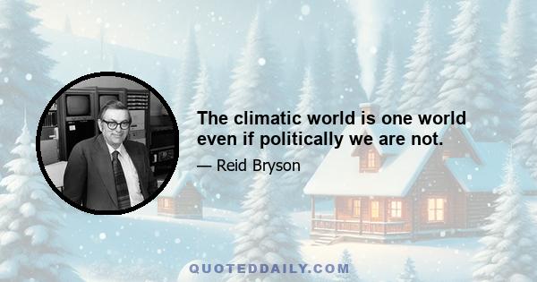 The climatic world is one world even if politically we are not.