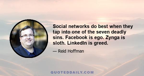 Social networks do best when they tap into one of the seven deadly sins. Facebook is ego. Zynga is sloth. LinkedIn is greed.