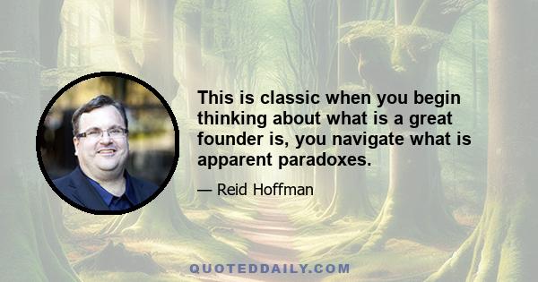 This is classic when you begin thinking about what is a great founder is, you navigate what is apparent paradoxes.