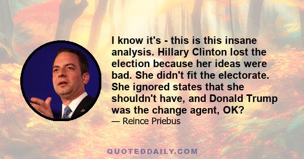 I know it's - this is this insane analysis. Hillary Clinton lost the election because her ideas were bad. She didn't fit the electorate. She ignored states that she shouldn't have, and Donald Trump was the change agent, 