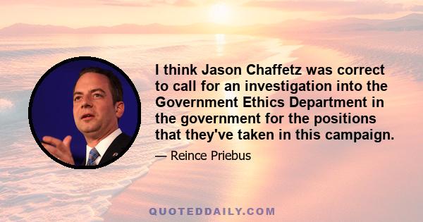 I think Jason Chaffetz was correct to call for an investigation into the Government Ethics Department in the government for the positions that they've taken in this campaign.