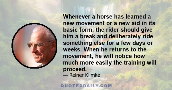 Whenever a horse has learned a new movement or a new aid in its basic form, the rider should give him a break and deliberately ride something else for a few days or weeks. When he returns to the movement, he will notice 