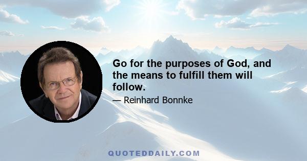 Go for the purposes of God, and the means to fulfill them will follow.