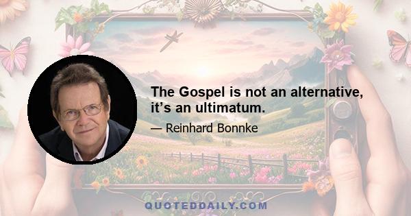 The Gospel is not an alternative, it’s an ultimatum.