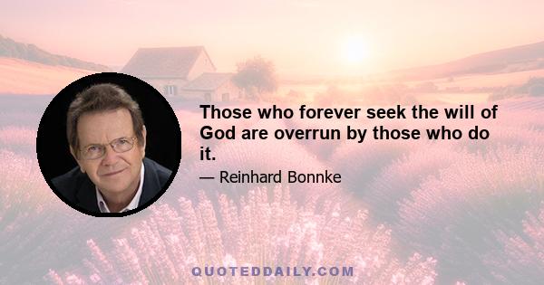 Those who forever seek the will of God are overrun by those who do it.