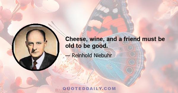 Cheese, wine, and a friend must be old to be good.