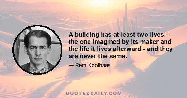 A building has at least two lives - the one imagined by its maker and the life it lives afterward - and they are never the same.