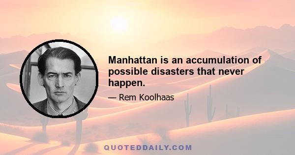 Manhattan is an accumulation of possible disasters that never happen.