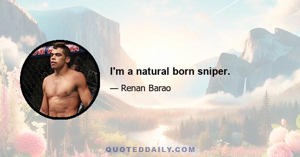 I'm a natural born sniper.