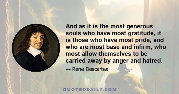 And as it is the most generous souls who have most gratitude, it is those who have most pride, and who are most base and infirm, who most allow themselves to be carried away by anger and hatred.