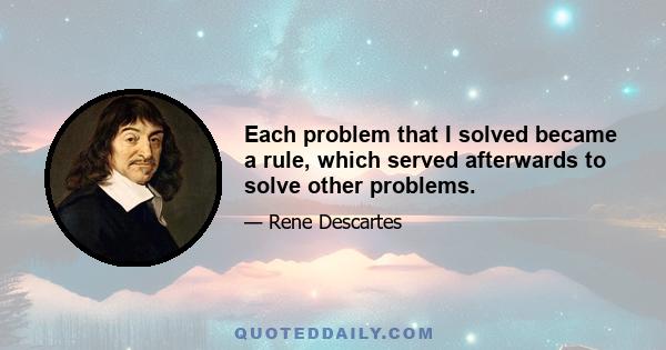 Each problem that I solved became a rule, which served afterwards to solve other problems.