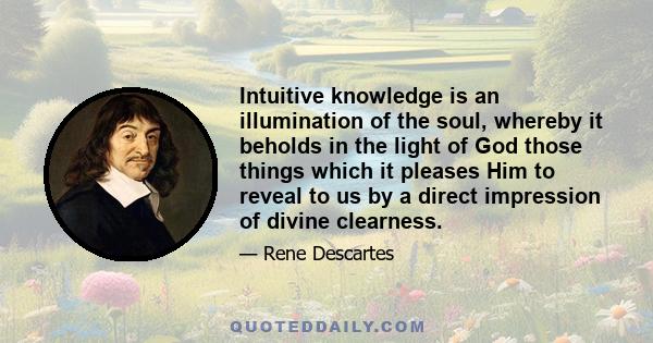 Intuitive knowledge is an illumination of the soul, whereby it beholds in the light of God those things which it pleases Him to reveal to us by a direct impression of divine clearness.