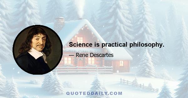 Science is practical philosophy.