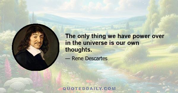 The only thing we have power over in the universe is our own thoughts.