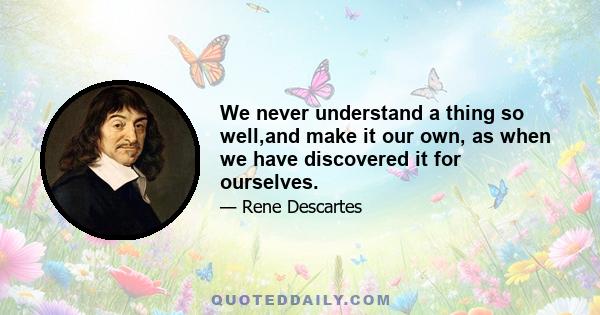 We never understand a thing so well,and make it our own, as when we have discovered it for ourselves.