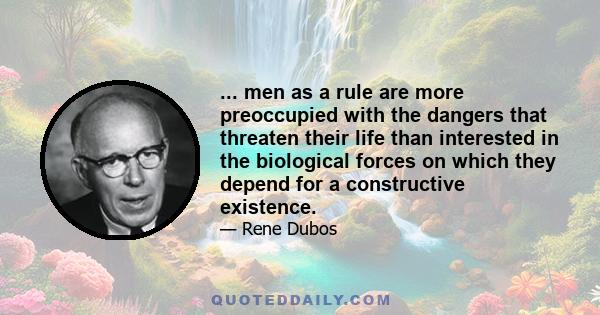 ... men as a rule are more preoccupied with the dangers that threaten their life than interested in the biological forces on which they depend for a constructive existence.